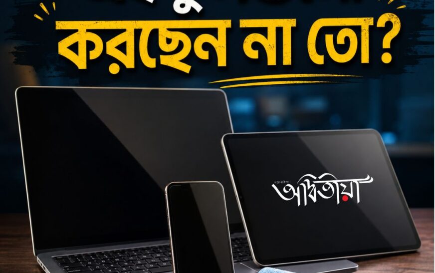স্ক্রিন মোছার সময় এই ভুলগুলো করছেন না তো?